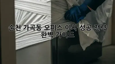 순천 가곡동 오피스 이사, 성공 전략 완벽 가이드