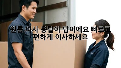 원룸 이사? 용달이 답이에요! 빠르고 편하게 이사하세요!