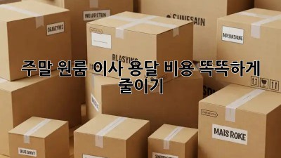 주말 원룸 이사, 용달 비용 똑똑하게 줄이기!