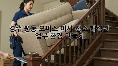 경주 평동 오피스 이사 청소: 쾌적한 업무 환경 만들기